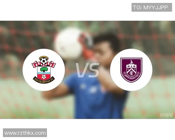 南安普顿对阵伯恩利直播全程回顾及精彩瞬间分析 南安普顿对阵伯恩利直播全程回顾及精彩瞬间分析